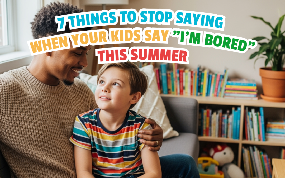7 Things to Stop Saying When Your Kids Say “I’m Bored” This Summer